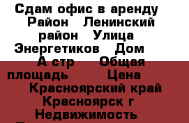 Сдам офис в аренду › Район ­ Ленинский район › Улица ­ Энергетиков › Дом ­ 73 А стр.9 › Общая площадь ­ 24 › Цена ­ 7 000 - Красноярский край, Красноярск г. Недвижимость » Помещения аренда   . Красноярский край,Красноярск г.